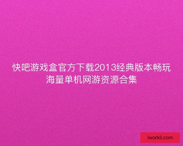 快吧游戏盒官方下载2013经典版本畅玩海量单机网游资源合集