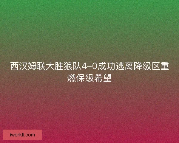 西汉姆联大胜狼队4-0成功逃离降级区重燃保级希望