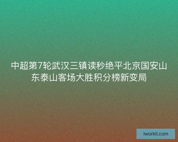 中超第7轮武汉三镇读秒绝平北京国安山东泰山客场大胜积分榜新变局